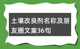 土壤改良劑名稱(chēng)及朋友圈文案36句