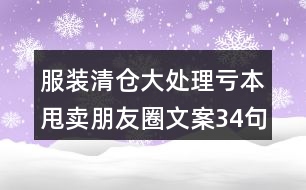 服裝清倉(cāng)大處理虧本甩賣朋友圈文案34句