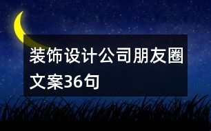 裝飾設(shè)計(jì)公司朋友圈文案36句