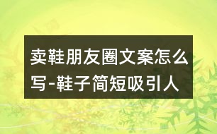 賣(mài)鞋朋友圈文案怎么寫(xiě)-鞋子簡(jiǎn)短吸引人的朋友圈文案32句