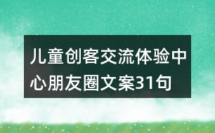 兒童創(chuàng)客交流體驗(yàn)中心朋友圈文案31句