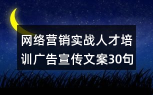 網(wǎng)絡營銷實戰(zhàn)人才培訓廣告宣傳文案30句