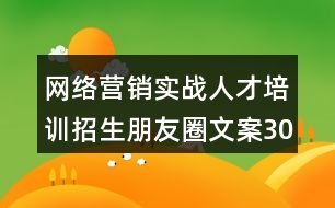 網(wǎng)絡(luò)營銷實戰(zhàn)人才培訓(xùn)招生朋友圈文案30句