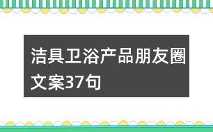 潔具衛(wèi)浴產品朋友圈文案37句