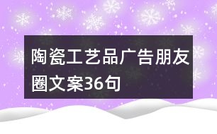 陶瓷工藝品廣告朋友圈文案36句