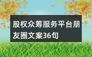 股權(quán)眾籌服務(wù)平臺(tái)朋友圈文案36句