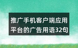 推廣手機(jī)客戶端應(yīng)用平臺(tái)的廣告用語32句