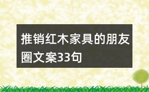 推銷(xiāo)紅木家具的朋友圈文案33句