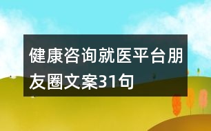 健康咨詢就醫(yī)平臺朋友圈文案31句