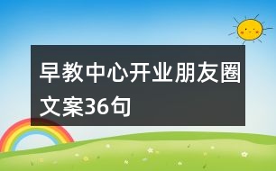 早教中心開(kāi)業(yè)朋友圈文案36句