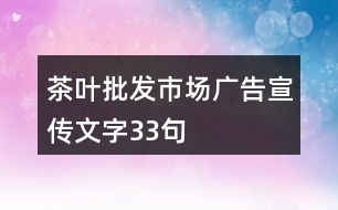 茶葉批發(fā)市場(chǎng)廣告宣傳文字33句