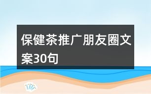 保健茶推廣朋友圈文案30句