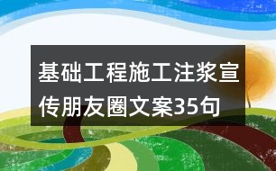 基礎(chǔ)工程施工注漿宣傳朋友圈文案35句