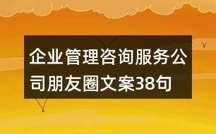 企業(yè)管理咨詢服務(wù)公司朋友圈文案38句