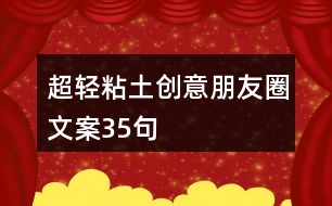 超輕粘土創(chuàng)意朋友圈文案35句