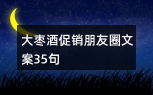 大棗酒促銷(xiāo)朋友圈文案35句