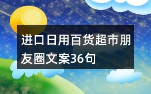 進口日用百貨超市朋友圈文案36句