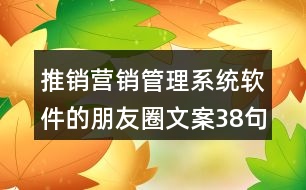 推銷營銷管理系統(tǒng)軟件的朋友圈文案38句