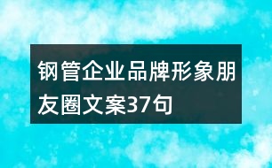 鋼管企業(yè)品牌形象朋友圈文案37句