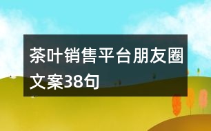 茶葉銷售平臺(tái)朋友圈文案38句