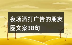 夜場(chǎng)酒打廣告的朋友圈文案38句