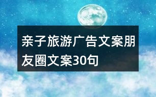 親子旅游廣告文案朋友圈文案30句