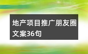 地產(chǎn)項(xiàng)目推廣朋友圈文案36句