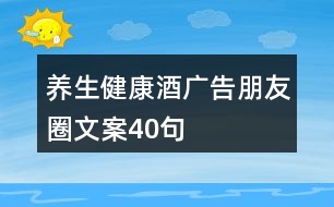 養(yǎng)生健康酒廣告朋友圈文案40句