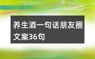 養(yǎng)生酒一句話朋友圈文案36句