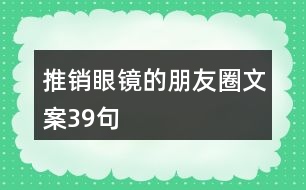 推銷眼鏡的朋友圈文案39句