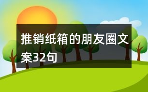 推銷紙箱的朋友圈文案32句