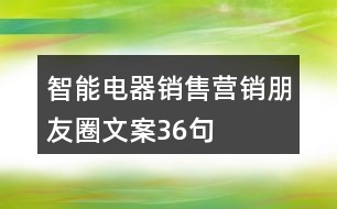 智能電器銷售營(yíng)銷朋友圈文案36句