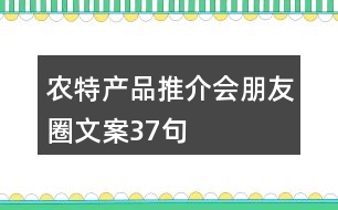 農(nóng)特產(chǎn)品推介會(huì)朋友圈文案37句