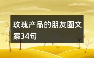 玫瑰產(chǎn)品的朋友圈文案34句