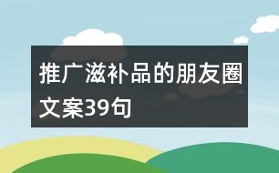 推廣滋補品的朋友圈文案39句