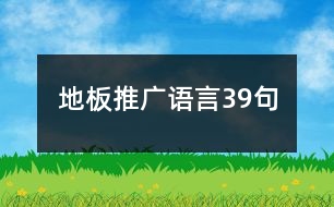 地板推廣語(yǔ)言39句