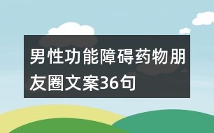 男性功能障礙藥物朋友圈文案36句