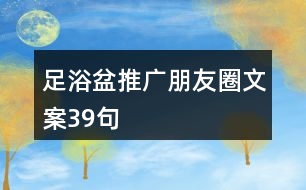 足浴盆推廣朋友圈文案39句