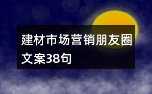 建材市場(chǎng)營(yíng)銷(xiāo)朋友圈文案38句