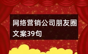 網(wǎng)絡(luò)營銷公司朋友圈文案39句