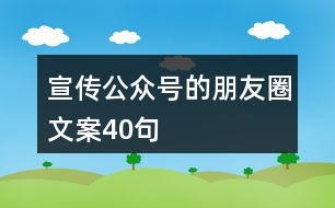 宣傳公眾號的朋友圈文案40句