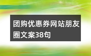 團(tuán)購優(yōu)惠券網(wǎng)站朋友圈文案38句