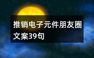 推銷電子元件朋友圈文案39句