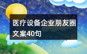 醫(yī)療設(shè)備企業(yè)朋友圈文案40句