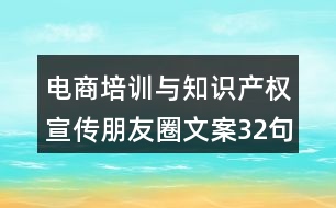 電商培訓(xùn)與知識(shí)產(chǎn)權(quán)宣傳朋友圈文案32句