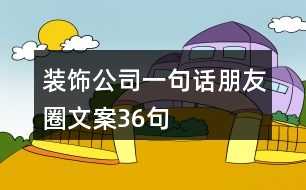 裝飾公司一句話朋友圈文案36句