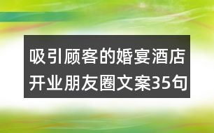 吸引顧客的婚宴酒店開(kāi)業(yè)朋友圈文案35句