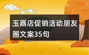 玉器店促銷活動(dòng)朋友圈文案35句