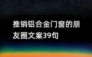 推銷鋁合金門窗的朋友圈文案39句