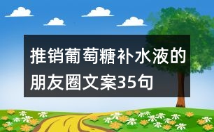 推銷葡萄糖補水液的朋友圈文案35句